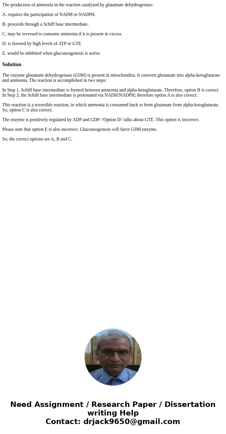 The production of ammonia in the reaction catalyzed by glutamate dehydrogenase: A. requires the participation of NADH or NADPH. B. proceeds through a Schiff bas The production of ammonia in the reaction catalyzed by glutamate dehydrogenase: A. requires the participation of NADH or NADPH. B. proceeds through a Schiff bas