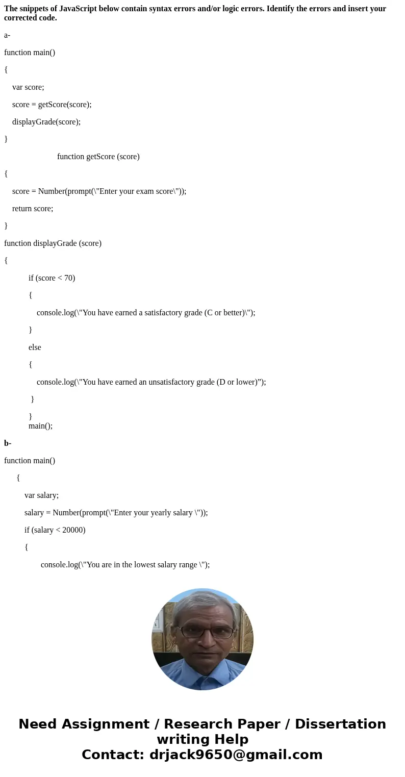 The snippets of JavaScript below contain syntax errors and/or logic errors. Identify the errors and insert your corrected code. a- function main() { var score;  The snippets of JavaScript below contain syntax errors and/or logic errors. Identify the errors and insert your corrected code. a- function main() { var score;