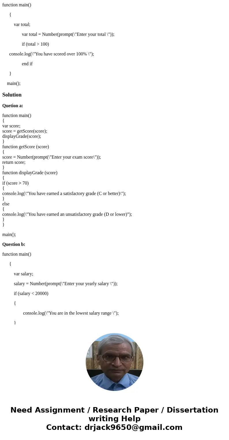 The snippets of JavaScript below contain syntax errors and/or logic errors. Identify the errors and insert your corrected code. a- function main() { var score;  The snippets of JavaScript below contain syntax errors and/or logic errors. Identify the errors and insert your corrected code. a- function main() { var score;