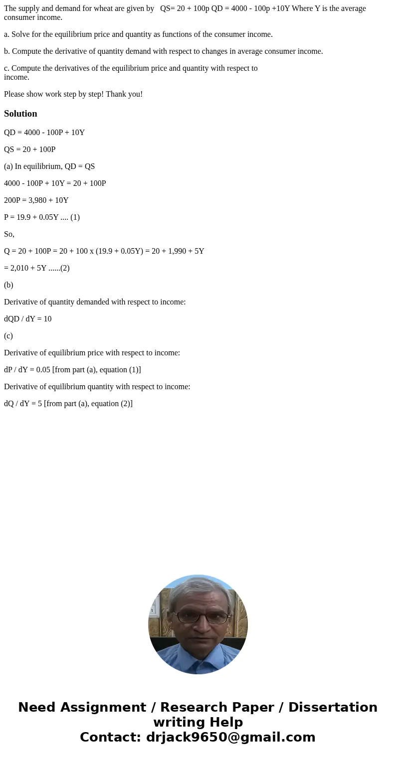 The supply and demand for wheat are given by QS= 20 + 100p QD = 4000 - 100p +10Y Where Y is the average consumer income. a. Solve for the equilibrium price and  The supply and demand for wheat are given by QS= 20 + 100p QD = 4000 - 100p +10Y Where Y is the average consumer income. a. Solve for the equilibrium price and