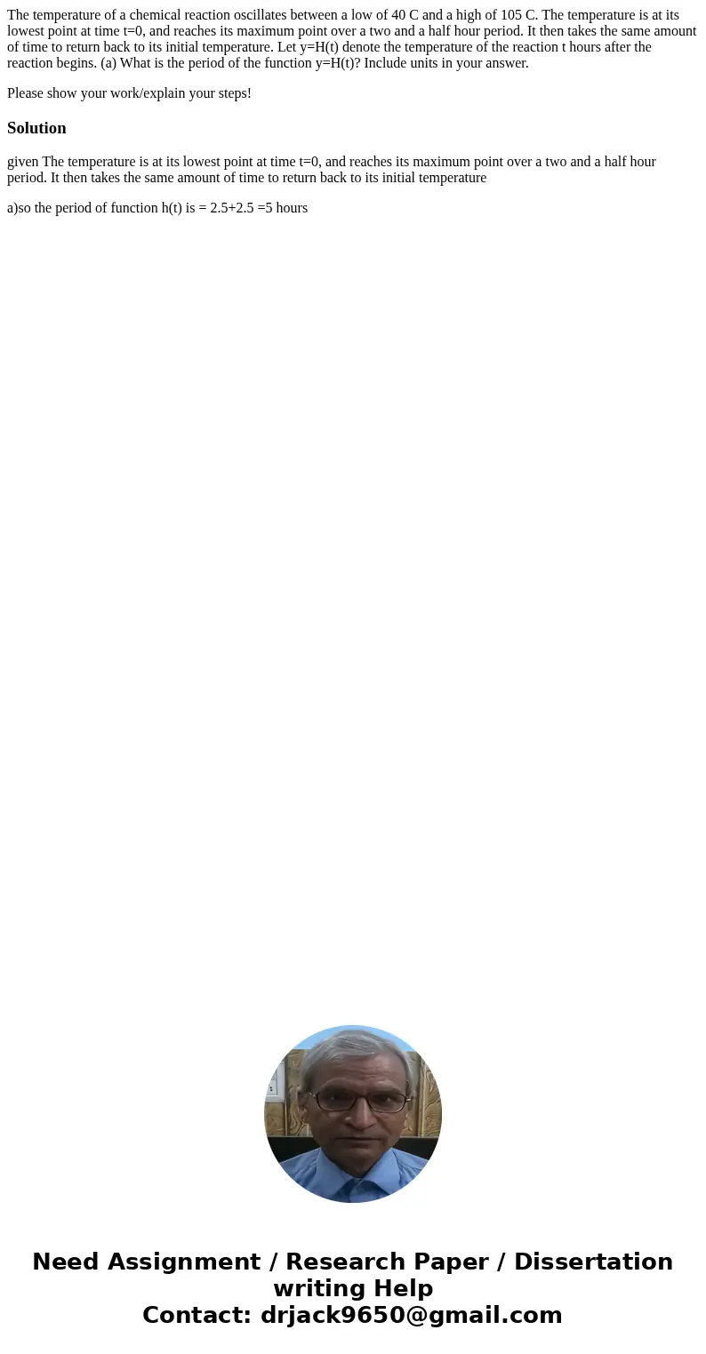 The temperature of a chemical reaction oscillates between a low of 40 C and a high of 105 C. The temperature is at its lowest point at time t=0, and reaches its The temperature of a chemical reaction oscillates between a low of 40 C and a high of 105 C. The temperature is at its lowest point at time t=0, and reaches its