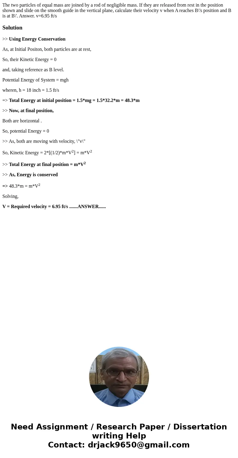 The two particles of equal mass are joined by a rod of negligible mass. If they are released from rest in the position shown and slide on the smooth guide in t  The two particles of equal mass are joined by a rod of negligible mass. If they are released from rest in the position shown and slide on the smooth guide in t