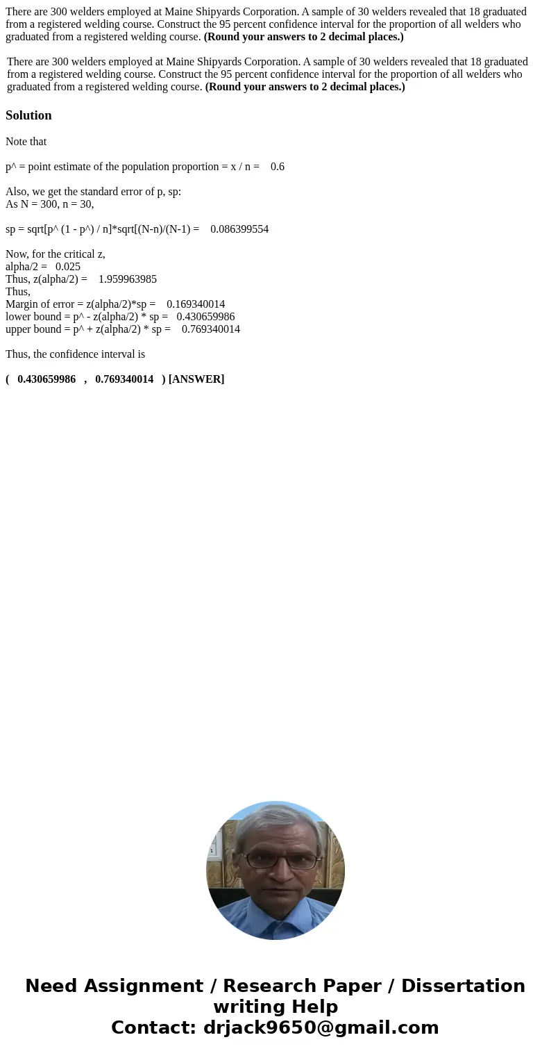 There are 300 welders employed at Maine Shipyards Corporation. A sample of 30 welders revealed that 18 graduated from a registered welding course. Construct the There are 300 welders employed at Maine Shipyards Corporation. A sample of 30 welders revealed that 18 graduated from a registered welding course. Construct the