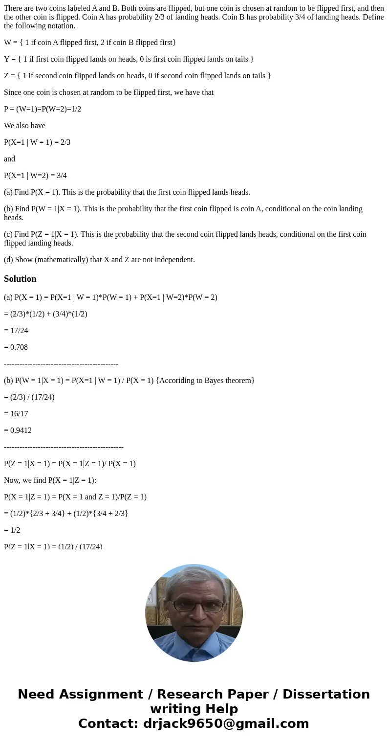 There are two coins labeled A and B. Both coins are flipped, but one coin is chosen at random to be flipped first, and then the other coin is flipped. Coin A ha There are two coins labeled A and B. Both coins are flipped, but one coin is chosen at random to be flipped first, and then the other coin is flipped. Coin A ha