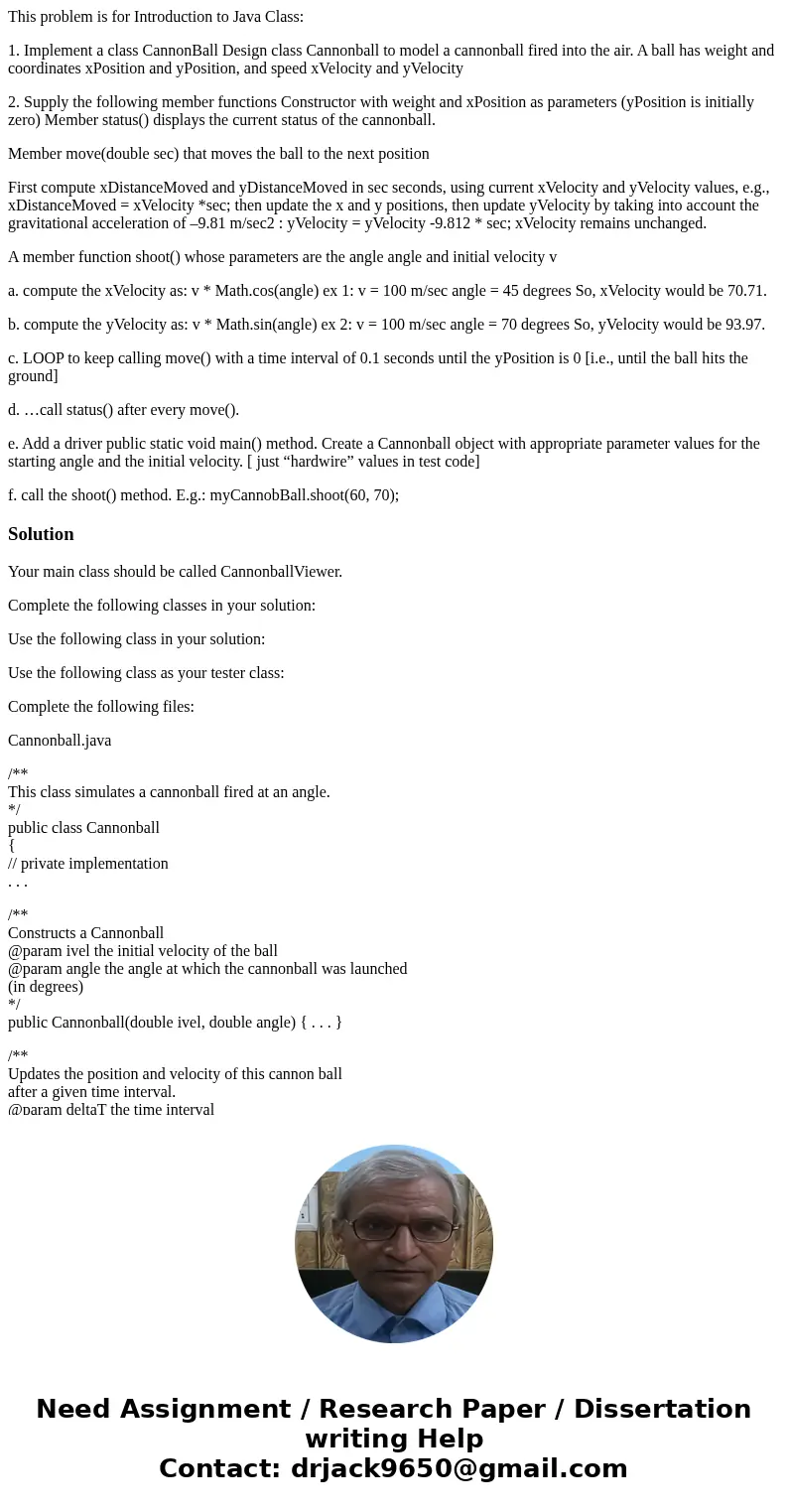 This problem is for Introduction to Java Class: 1. Implement a class CannonBall Design class Cannonball to model a cannonball fired into the air. A ball has wei This problem is for Introduction to Java Class: 1. Implement a class CannonBall Design class Cannonball to model a cannonball fired into the air. A ball has wei