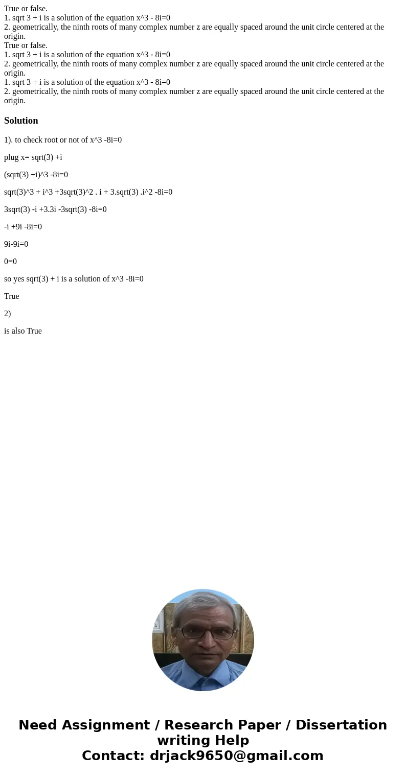 True or false. 1. sqrt 3 + i is a solution of the equation x^3 - 8i=0 2. geometrically, the ninth roots of many complex number z are equally spaced around the   True or false. 1. sqrt 3 + i is a solution of the equation x^3 - 8i=0 2. geometrically, the ninth roots of many complex number z are equally spaced around the