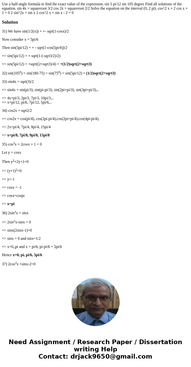 Use a half-angle formula to find the exact value of the expression. sin 5 pi/12 sin 105 degree Find all solutions of the equation. sin 4x = squareroot 3/2 cos   Use a half-angle formula to find the exact value of the expression. sin 5 pi/12 sin 105 degree Find all solutions of the equation. sin 4x = squareroot 3/2 cos