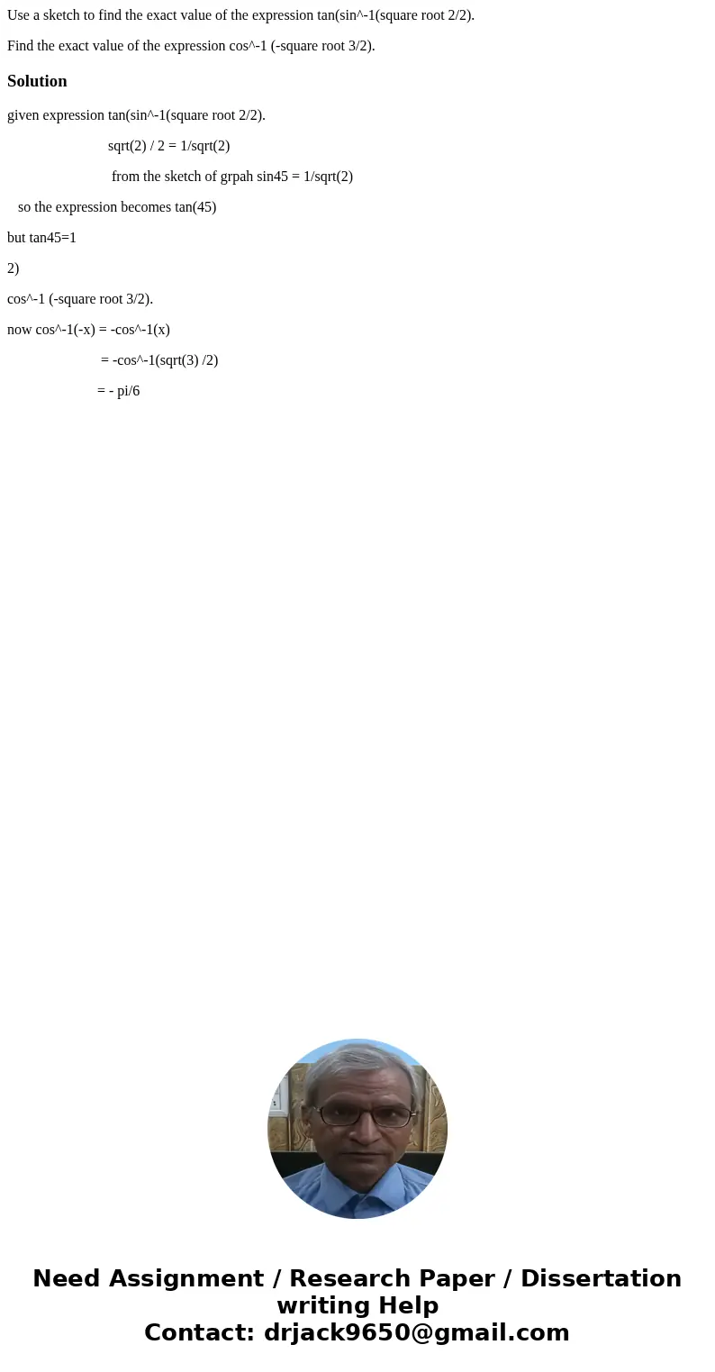 Use a sketch to find the exact value of the expression tan(sin^-1(square root 2/2). Find the exact value of the expression cos^-1 (-square root 3/2).Solutiongiv Use a sketch to find the exact value of the expression tan(sin^-1(square root 2/2). Find the exact value of the expression cos^-1 (-square root 3/2).Solutiongiv