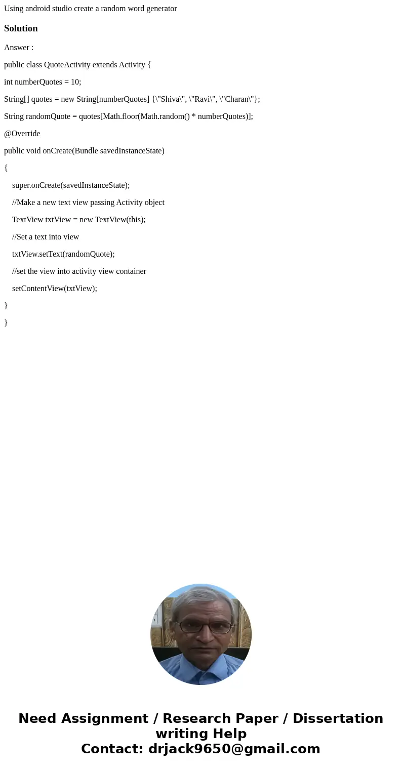 Using android studio create a random word generatorSolutionAnswer : public class QuoteActivity extends Activity { int numberQuotes = 10; String[] quotes = new S