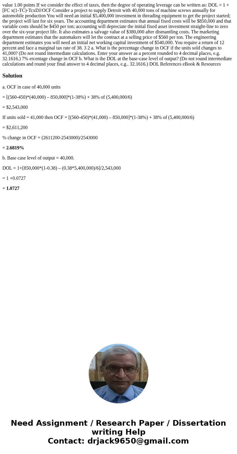 value 1.00 points If we consider the effect of taxes, then the degree of operating leverage can be written as: DOL = 1 +[FC x(1-TC)-TcxDJ/OCF Consider a projec  value 1.00 points If we consider the effect of taxes, then the degree of operating leverage can be written as: DOL = 1 +[FC x(1-TC)-TcxDJ/OCF Consider a projec