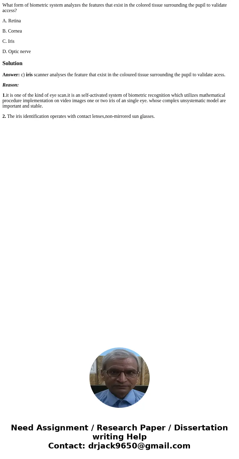 What form of biometric system analyzes the features that exist in the colored tissue surrounding the pupil to validate access? A. Retina B. Cornea C. Iris D. Op What form of biometric system analyzes the features that exist in the colored tissue surrounding the pupil to validate access? A. Retina B. Cornea C. Iris D. Op