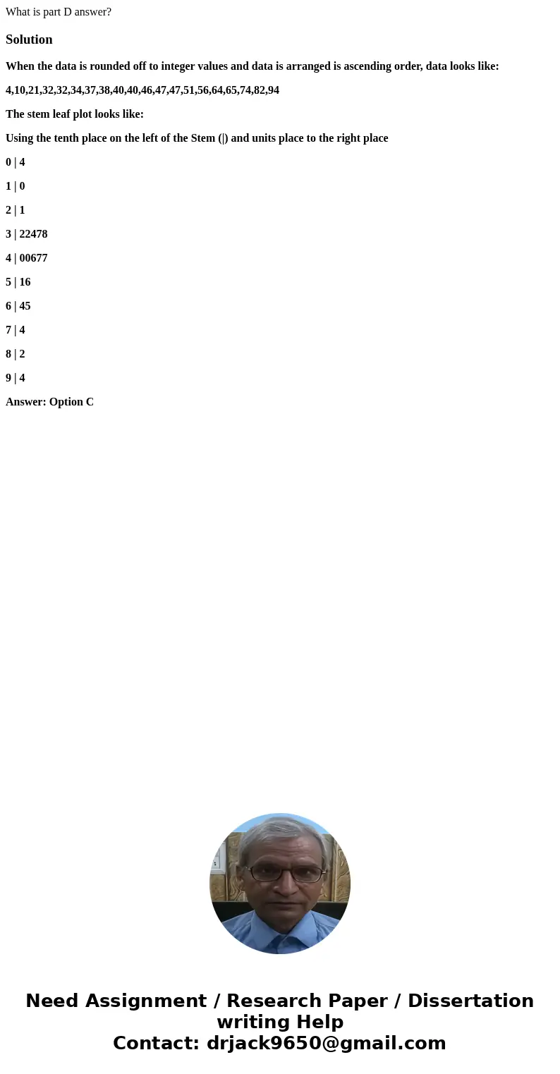 What is part D answer?SolutionWhen the data is rounded off to integer values and data is arranged is ascending order, data looks like: 4,10,21,32,32,34,37,38,40 What is part D answer?SolutionWhen the data is rounded off to integer values and data is arranged is ascending order, data looks like: 4,10,21,32,32,34,37,38,40