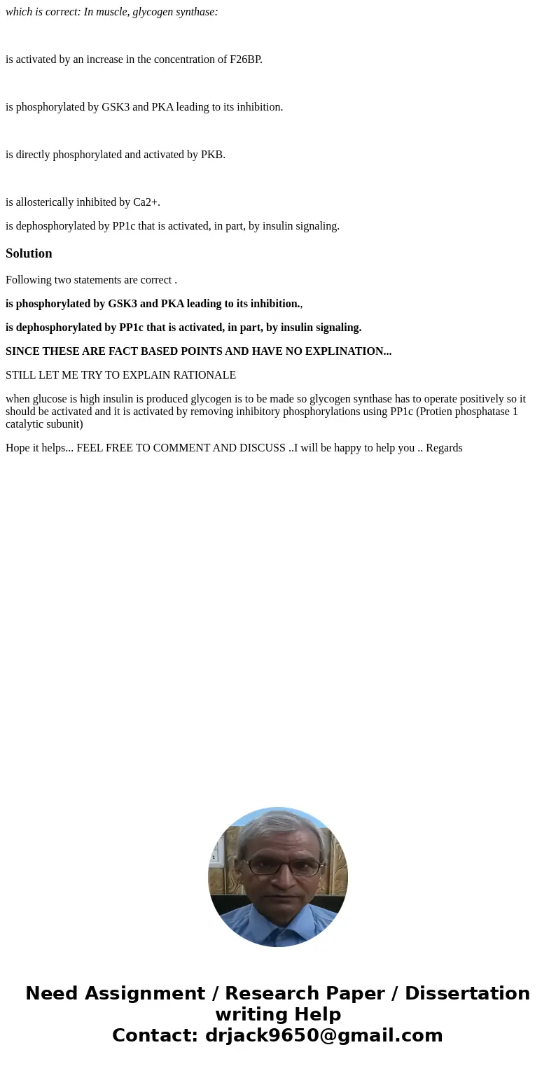 which is correct: In muscle, glycogen synthase: is activated by an increase in the concentration of F26BP. is phosphorylated by GSK3 and PKA leading to its inhi which is correct: In muscle, glycogen synthase: is activated by an increase in the concentration of F26BP. is phosphorylated by GSK3 and PKA leading to its inhi