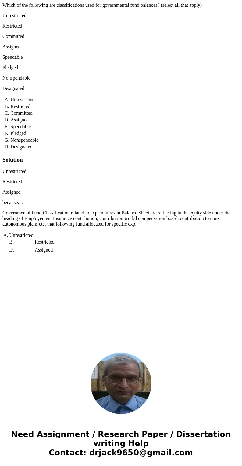 Which of the following are classifications used for governmental fund balances? (select all that apply) Unrestricted Restricted Committed Assigned Spendable Ple Which of the following are classifications used for governmental fund balances? (select all that apply) Unrestricted Restricted Committed Assigned Spendable Ple