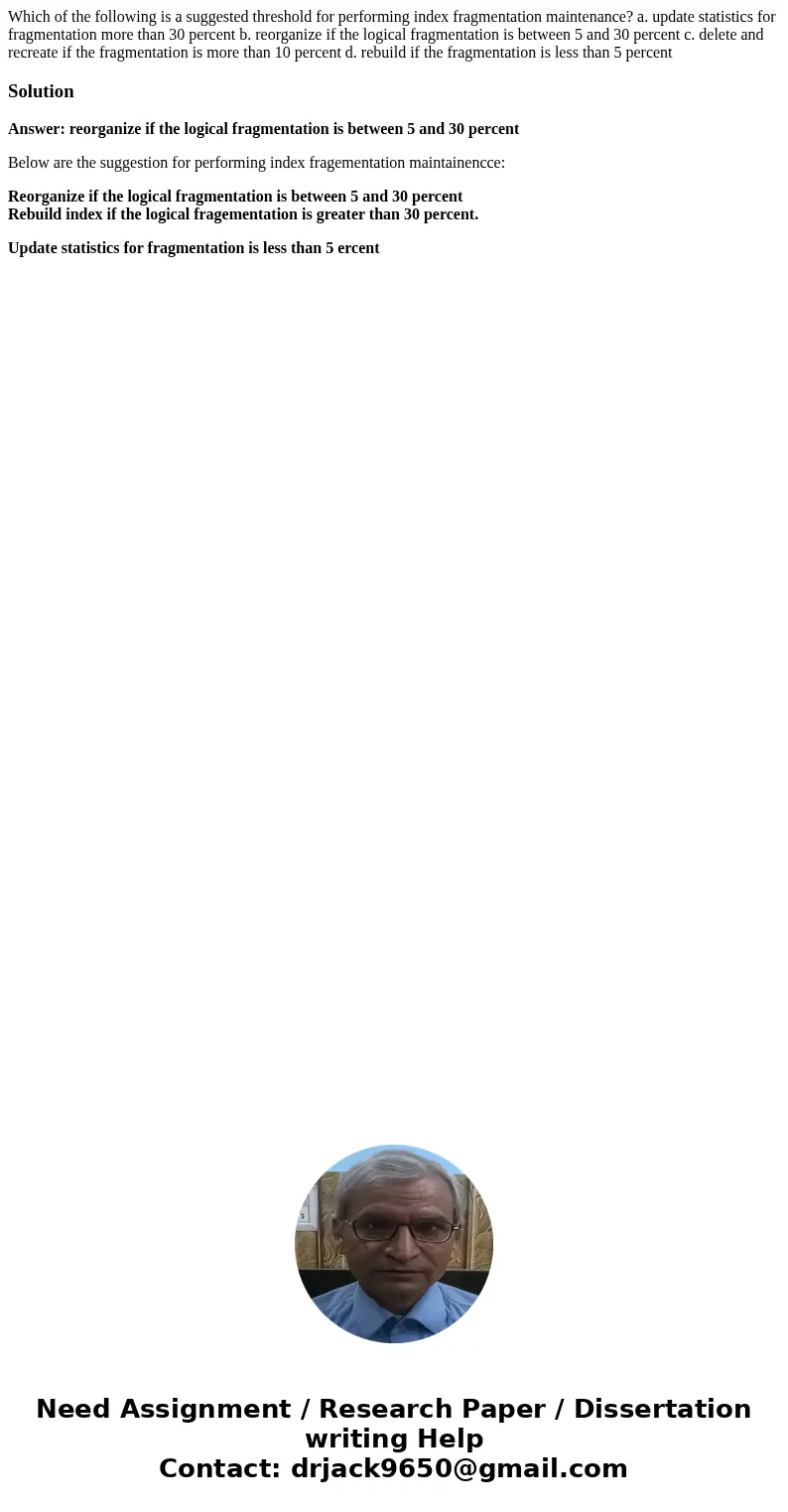 Which of the following is a suggested threshold for performing index fragmentation maintenance? a. update statistics for fragmentation more than 30 percent b.   Which of the following is a suggested threshold for performing index fragmentation maintenance? a. update statistics for fragmentation more than 30 percent b.