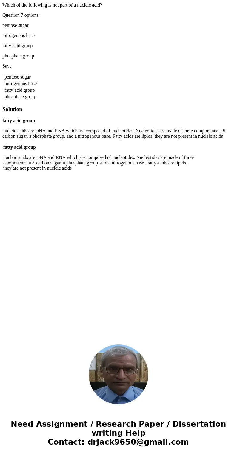 Which of the following is not part of a nucleic acid? Question 7 options: pentose sugar nitrogenous base fatty acid group phosphate group Save pentose sugar nit Which of the following is not part of a nucleic acid? Question 7 options: pentose sugar nitrogenous base fatty acid group phosphate group Save pentose sugar nit