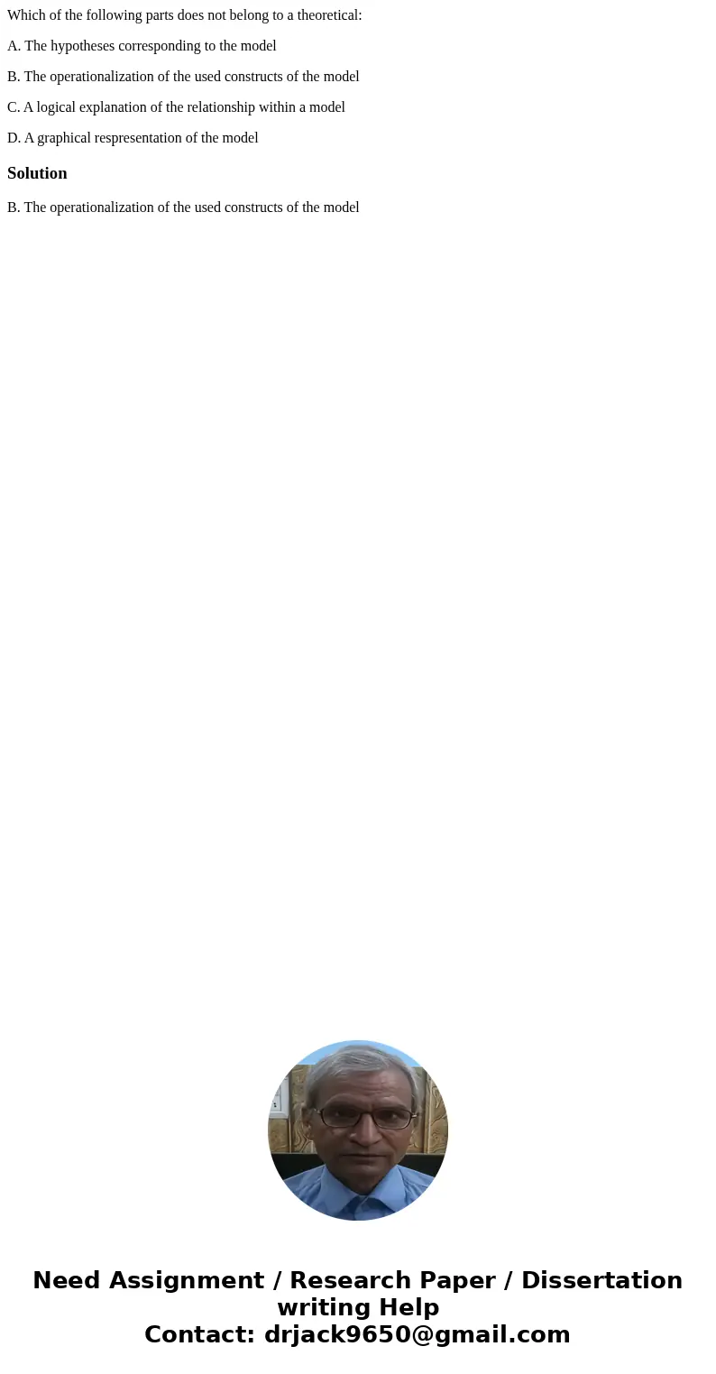 Which of the following parts does not belong to a theoretical: A. The hypotheses corresponding to the model B. The operationalization of the used constructs of  Which of the following parts does not belong to a theoretical: A. The hypotheses corresponding to the model B. The operationalization of the used constructs of