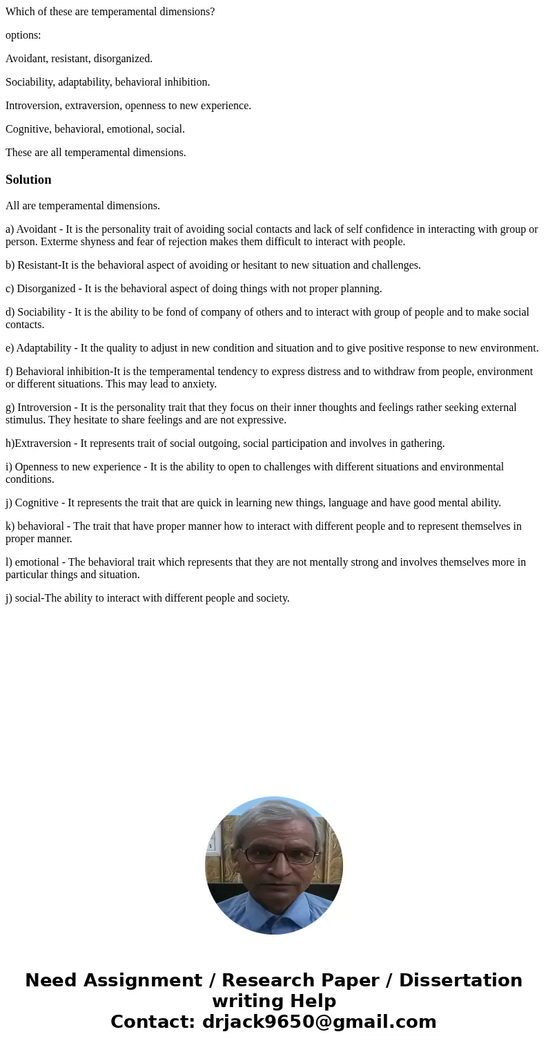 Which of these are temperamental dimensions? options: Avoidant, resistant, disorganized. Sociability, adaptability, behavioral inhibition. Introversion, extrave Which of these are temperamental dimensions? options: Avoidant, resistant, disorganized. Sociability, adaptability, behavioral inhibition. Introversion, extrave