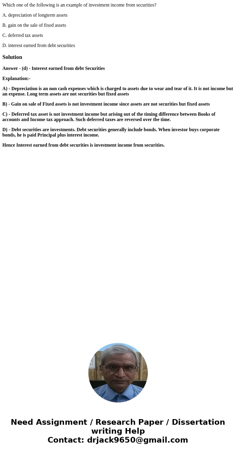 Which one of the following is an example of investment income from securities? A. depreciation of longterm assets B. gain on the sale of fixed assets C. deferre Which one of the following is an example of investment income from securities? A. depreciation of longterm assets B. gain on the sale of fixed assets C. deferre