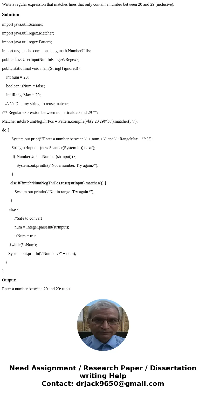 Write a regular expression that matches lines that only contain a number between 20 and 29 (inclusive).Solutionimport java.util.Scanner; import java.util.regex. Write a regular expression that matches lines that only contain a number between 20 and 29 (inclusive).Solutionimport java.util.Scanner; import java.util.regex.