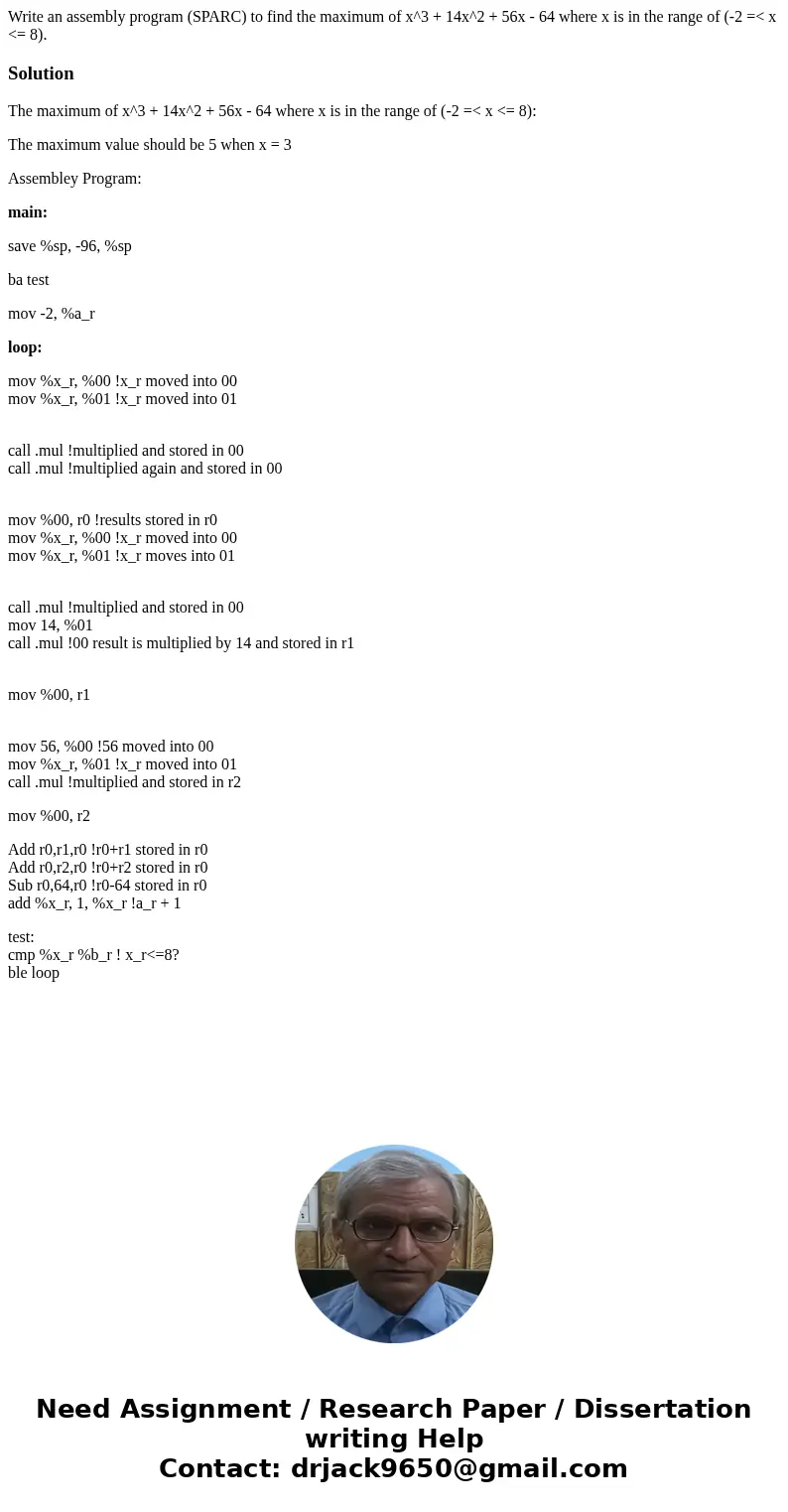 Write an assembly program (SPARC) to find the maximum of x^3 + 14x^2 + 56x - 64 where x is in the range of (-2 =< x <= 8).SolutionThe maximum of x^3 + 14x Write an assembly program (SPARC) to find the maximum of x^3 + 14x^2 + 56x - 64 where x is in the range of (-2 =< x <= 8).SolutionThe maximum of x^3 + 14x