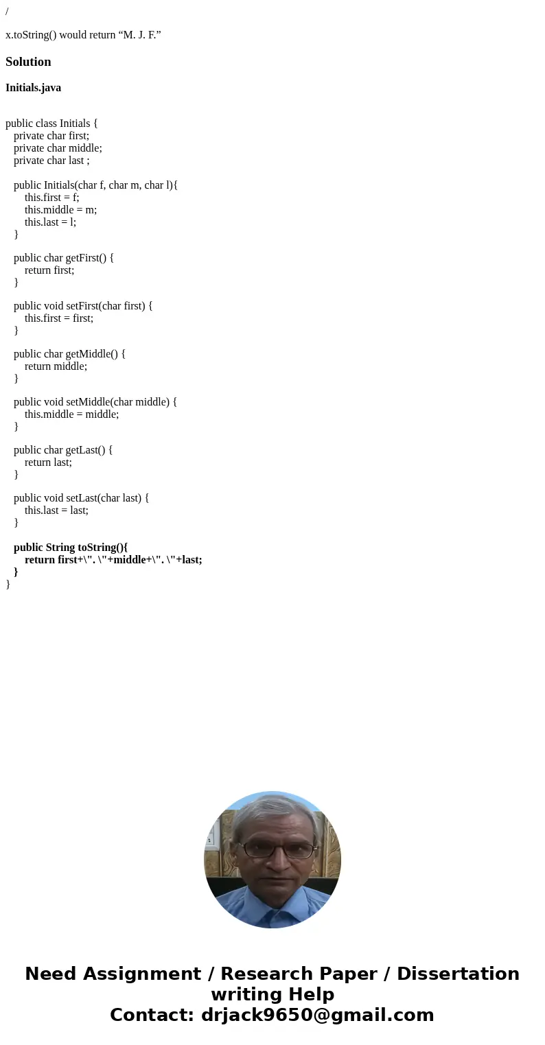 / x.toString() would return “M. J. F.”SolutionInitials.java public class Initials { private char first; private char middle; private char last ; public Initials / x.toString() would return “M. J. F.”SolutionInitials.java public class Initials { private char first; private char middle; private char last ; public Initials