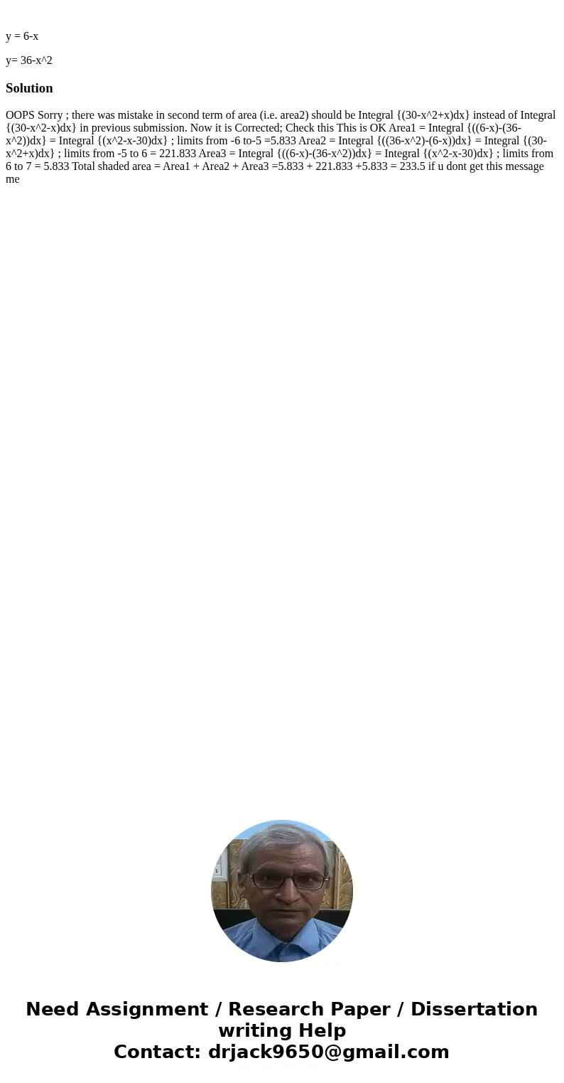 y = 6-x y= 36-x^2Solution OOPS Sorry ; there was mistake in second term of area (i.e. area2) should be Integral {(30-x^2+x)dx} instead of Integral {(30-x^2-x)d  y = 6-x y= 36-x^2Solution OOPS Sorry ; there was mistake in second term of area (i.e. area2) should be Integral {(30-x^2+x)dx} instead of Integral {(30-x^2-x)d