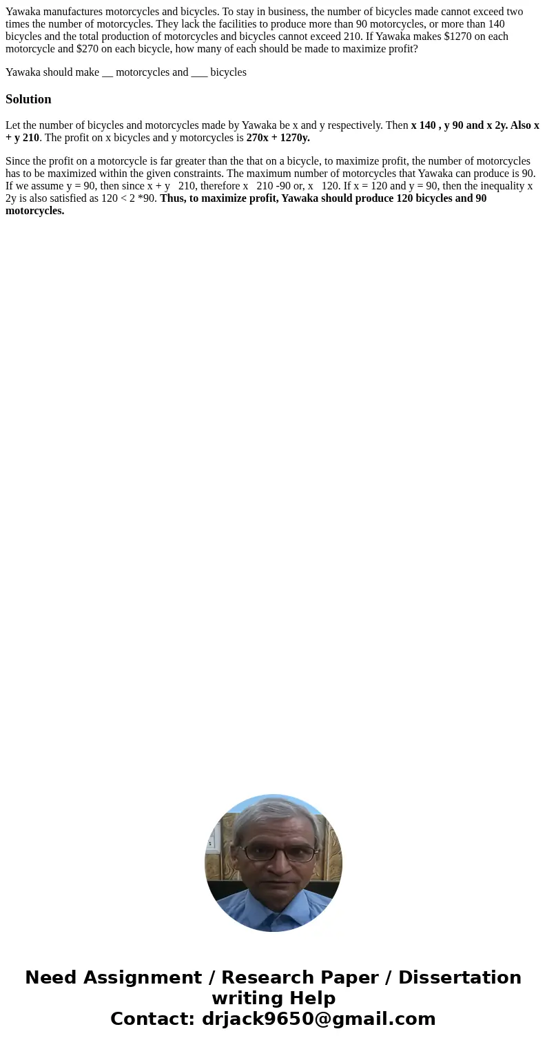 Yawaka manufactures motorcycles and bicycles. To stay in business, the number of bicycles made cannot exceed two times the number of motorcycles. They lack the  Yawaka manufactures motorcycles and bicycles. To stay in business, the number of bicycles made cannot exceed two times the number of motorcycles. They lack the