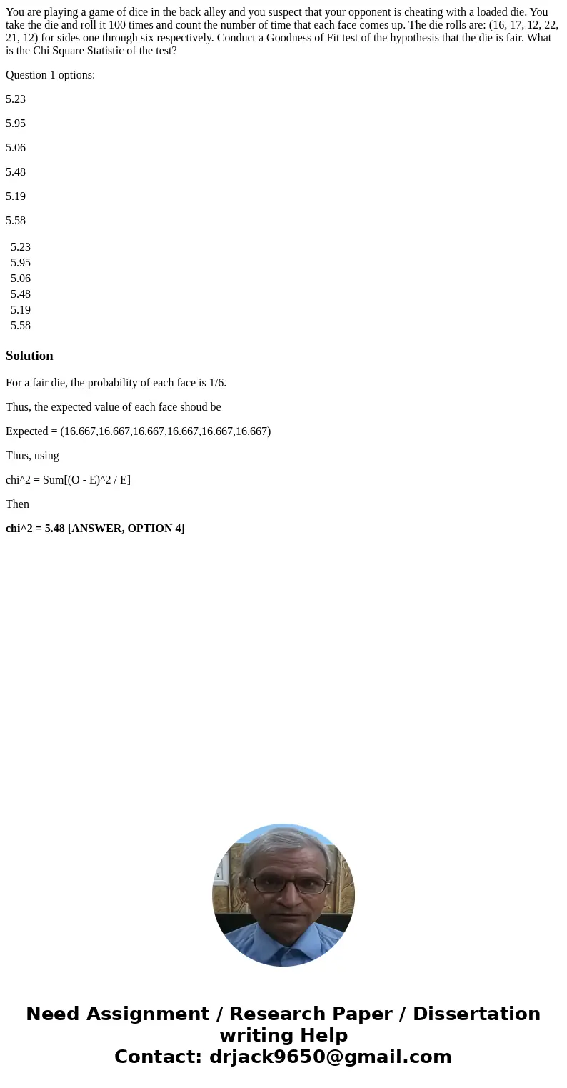 You are playing a game of dice in the back alley and you suspect that your opponent is cheating with a loaded die. You take the die and roll it 100 times and co You are playing a game of dice in the back alley and you suspect that your opponent is cheating with a loaded die. You take the die and roll it 100 times and co