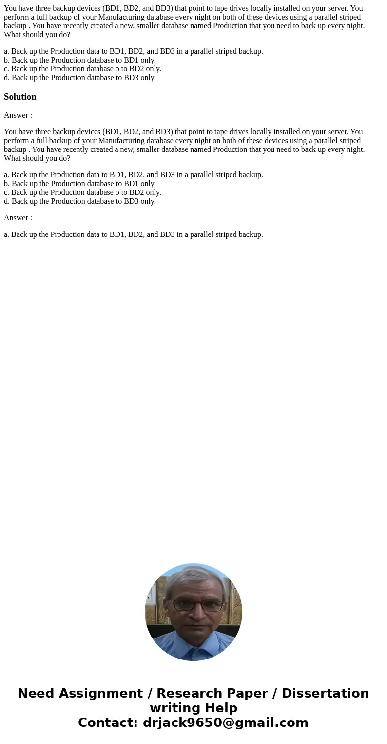 You have three backup devices (BD1, BD2, and BD3) that point to tape drives locally installed on your server. You perform a full backup of your Manufacturing da You have three backup devices (BD1, BD2, and BD3) that point to tape drives locally installed on your server. You perform a full backup of your Manufacturing da