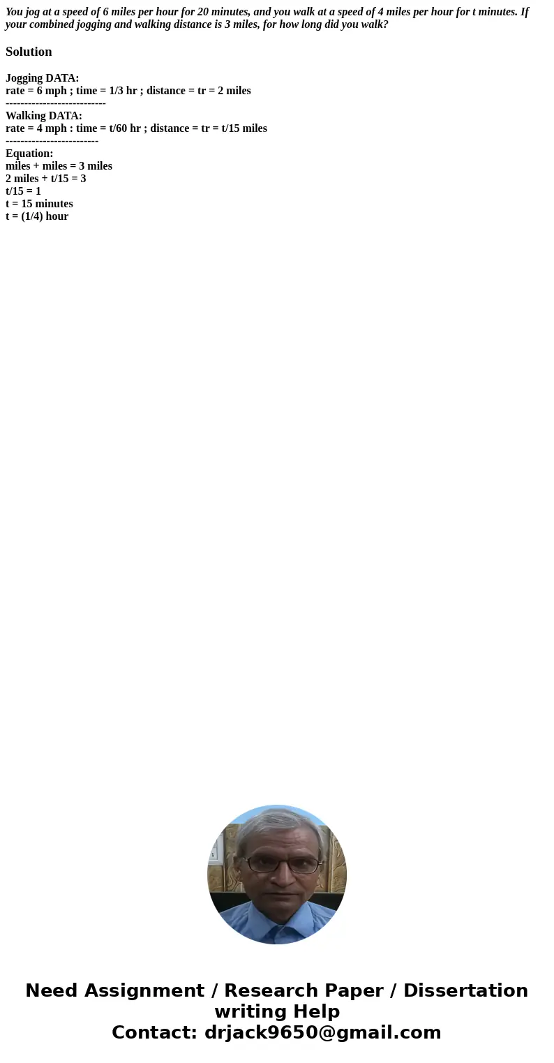 You jog at a speed of 6 miles per hour for 20 minutes, and you walk at a speed of 4 miles per hour for t minutes. If your combined jogging and walking distance  You jog at a speed of 6 miles per hour for 20 minutes, and you walk at a speed of 4 miles per hour for t minutes. If your combined jogging and walking distance