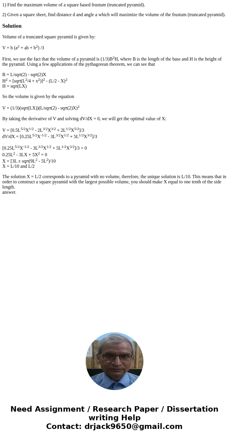 1) Find the maximum volume of a square based frustum (truncated pyramid). 2) Given a square sheet, find distance d and angle a which will maximize the volume of 1) Find the maximum volume of a square based frustum (truncated pyramid). 2) Given a square sheet, find distance d and angle a which will maximize the volume of