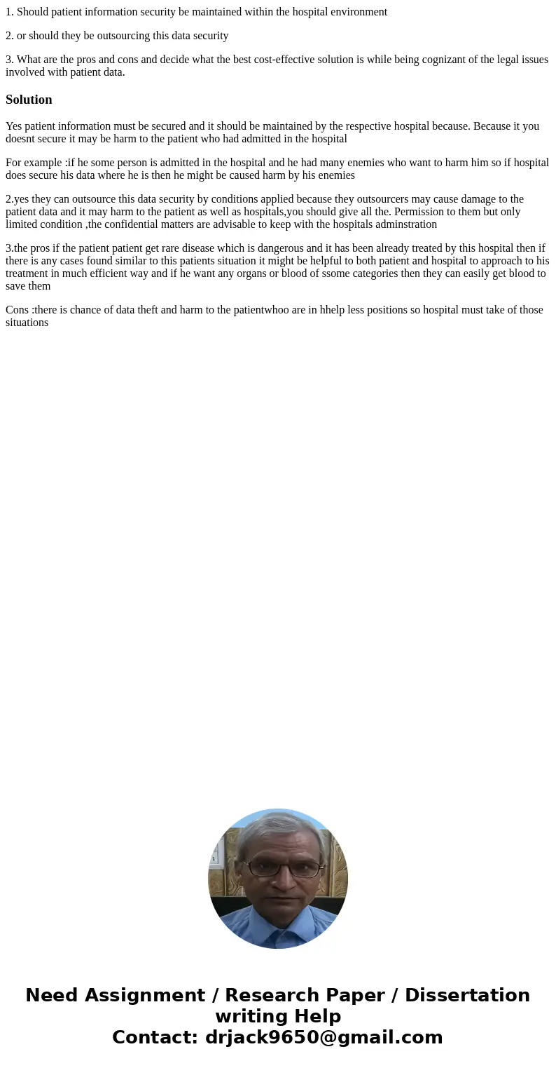 1. Should patient information security be maintained within the hospital environment 2. or should they be outsourcing this data security 3. What are the pros an 1. Should patient information security be maintained within the hospital environment 2. or should they be outsourcing this data security 3. What are the pros an