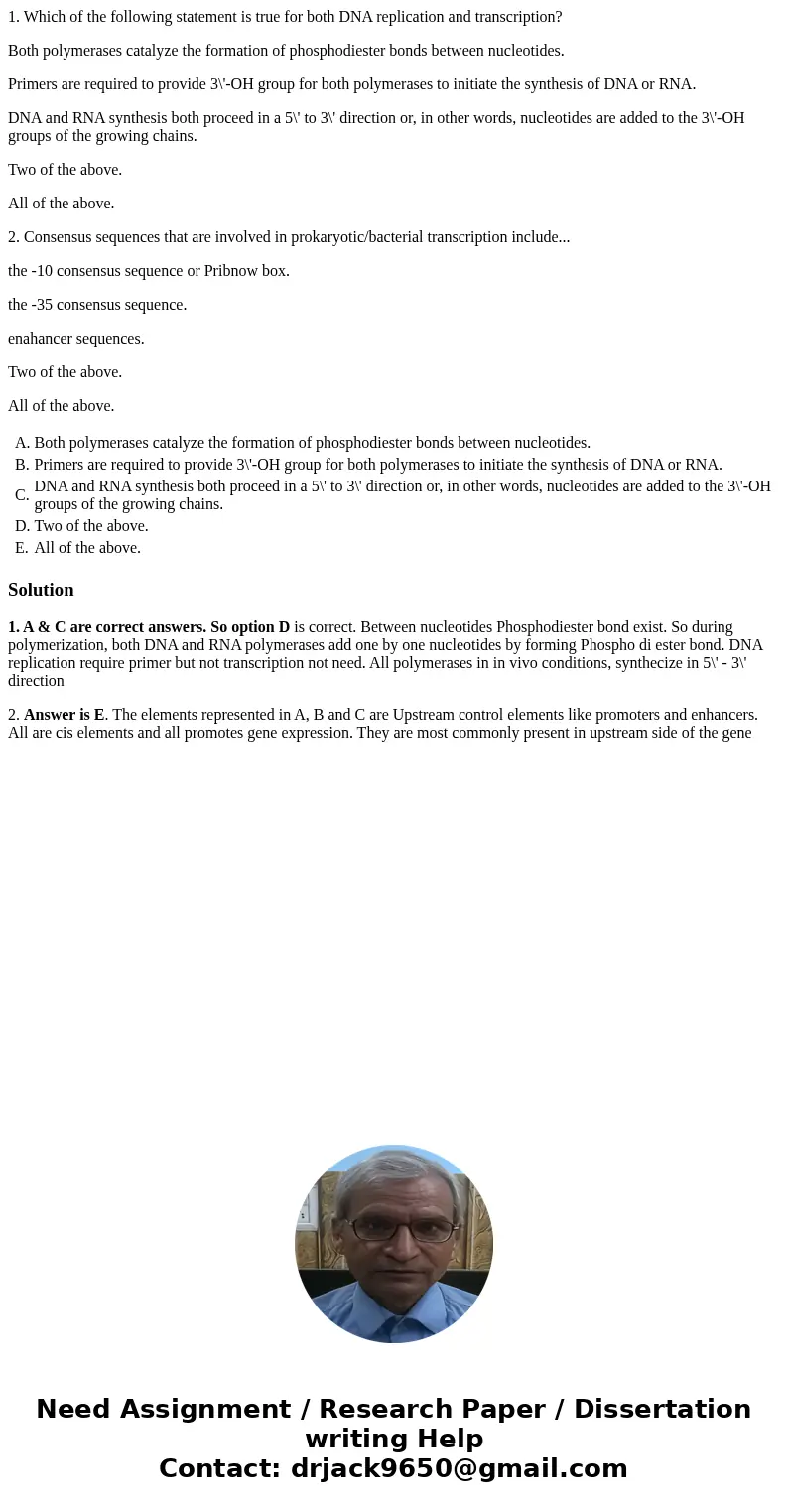 1. Which of the following statement is true for both DNA replication and transcription? Both polymerases catalyze the formation of phosphodiester bonds between  1. Which of the following statement is true for both DNA replication and transcription? Both polymerases catalyze the formation of phosphodiester bonds between