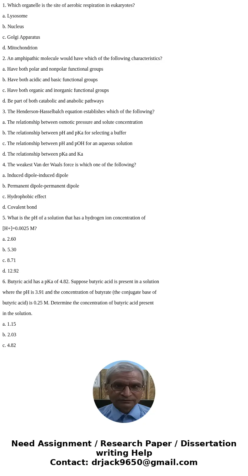 1. Which organelle is the site of aerobic respiration in eukaryotes? a. Lysosome b. Nucleus c. Golgi Apparatus d. Mitochondrion 2. An amphipathic molecule would