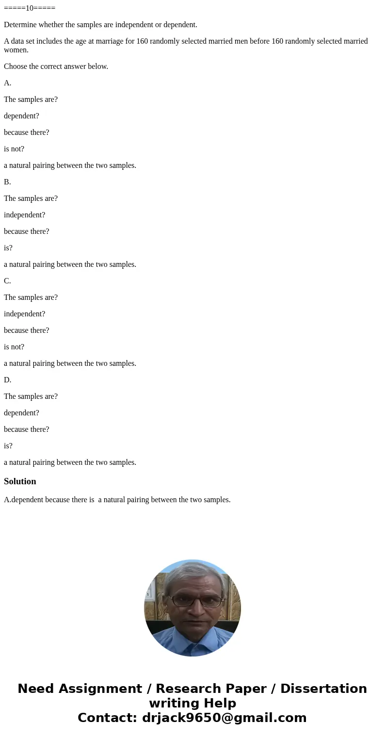 =====10===== Determine whether the samples are independent or dependent. A data set includes the age at marriage for 160 randomly selected married men before 16 =====10===== Determine whether the samples are independent or dependent. A data set includes the age at marriage for 160 randomly selected married men before 16