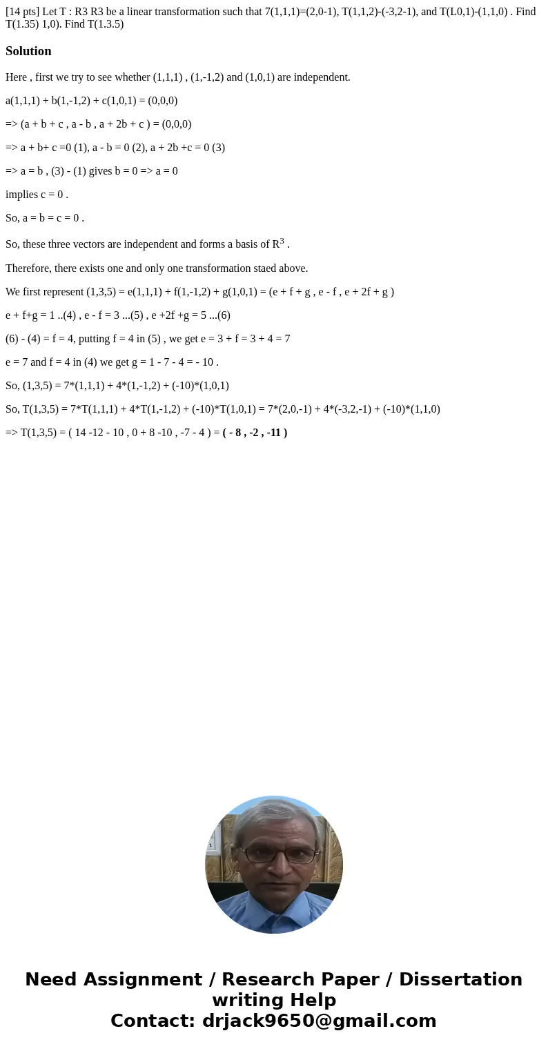  [14 pts] Let T : R3 R3 be a linear transformation such that 7(1,1,1)=(2,0-1), T(1,1,2)-(-3,2-1), and T(L0,1)-(1,1,0) . Find T(1.35) 1,0). Find T(1.3.5) Solutio