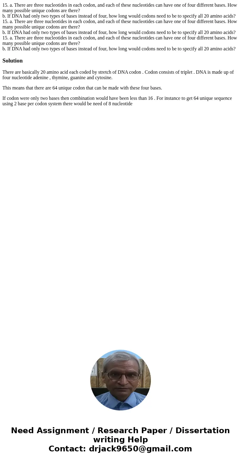 15. a. There are three nucleotides in each codon, and each of these nucleotides can have one of four different bases. How many possible unique codons are there  15. a. There are three nucleotides in each codon, and each of these nucleotides can have one of four different bases. How many possible unique codons are there