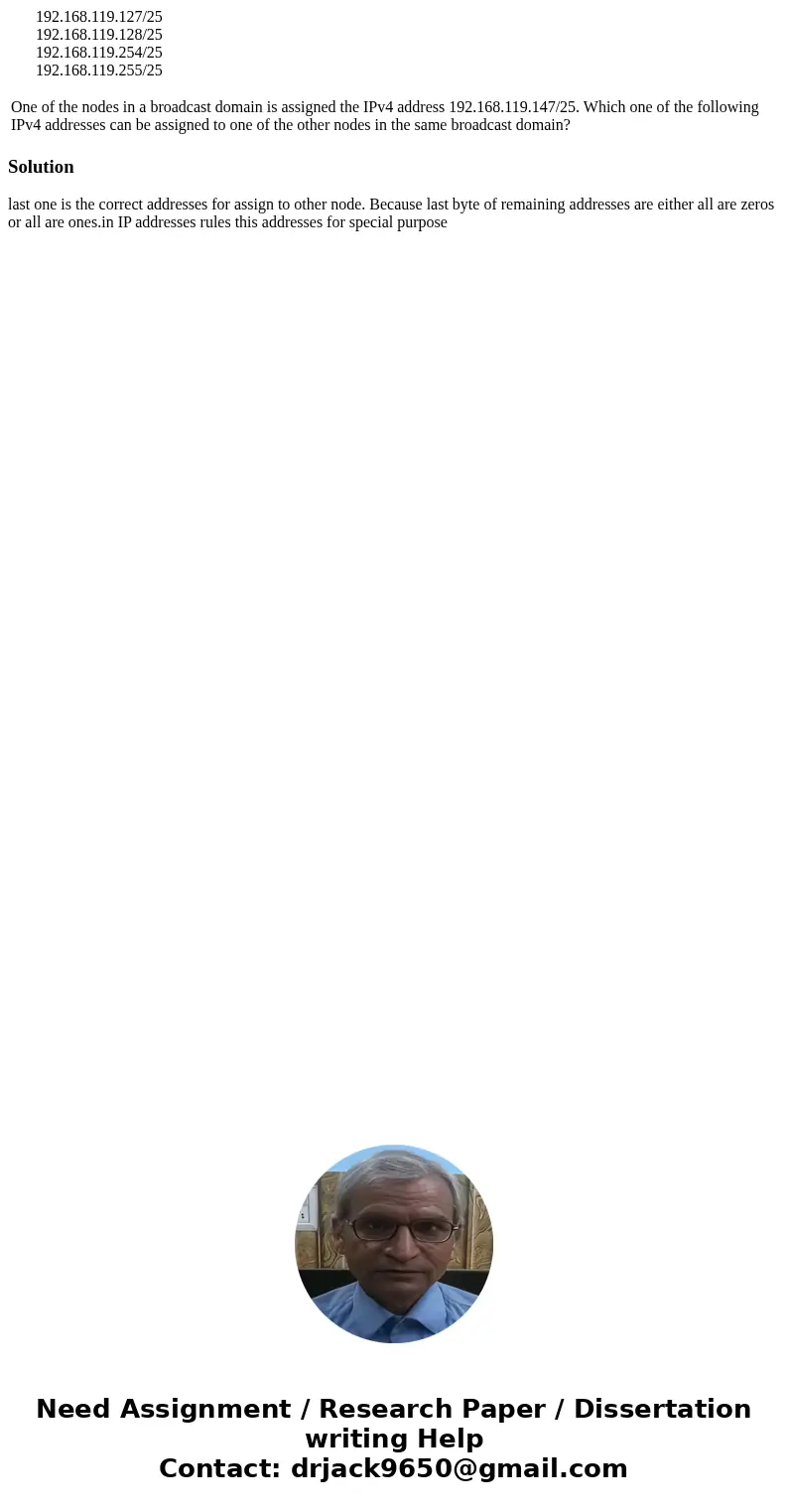 192.168.119.127/25 192.168.119.128/25 192.168.119.254/25 192.168.119.255/25 One of the nodes in a broadcast domain is assigned the IPv4 address 192.168.119.147  192.168.119.127/25 192.168.119.128/25 192.168.119.254/25 192.168.119.255/25 One of the nodes in a broadcast domain is assigned the IPv4 address 192.168.119.147