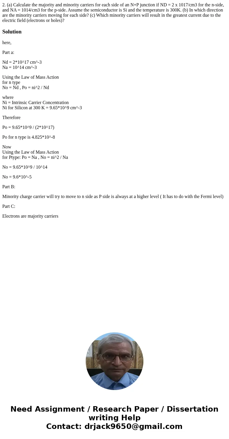 2. (a) Calculate the majority and minority carriers for each side of an N+P junction if ND = 2 x 1017/cm3 for the n-side, and NA = 1014/cm3 for the p-side. Assu 2. (a) Calculate the majority and minority carriers for each side of an N+P junction if ND = 2 x 1017/cm3 for the n-side, and NA = 1014/cm3 for the p-side. Assu