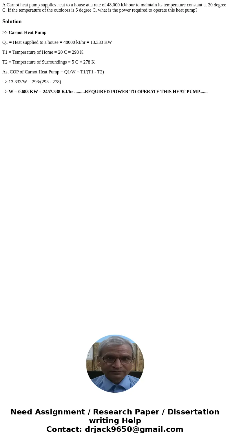 A Carnot heat pump supplies heat to a house at a rate of 48,000 kJ/hour to maintain its temperature constant at 20 degree C. If the temperature of the outdoors  A Carnot heat pump supplies heat to a house at a rate of 48,000 kJ/hour to maintain its temperature constant at 20 degree C. If the temperature of the outdoors