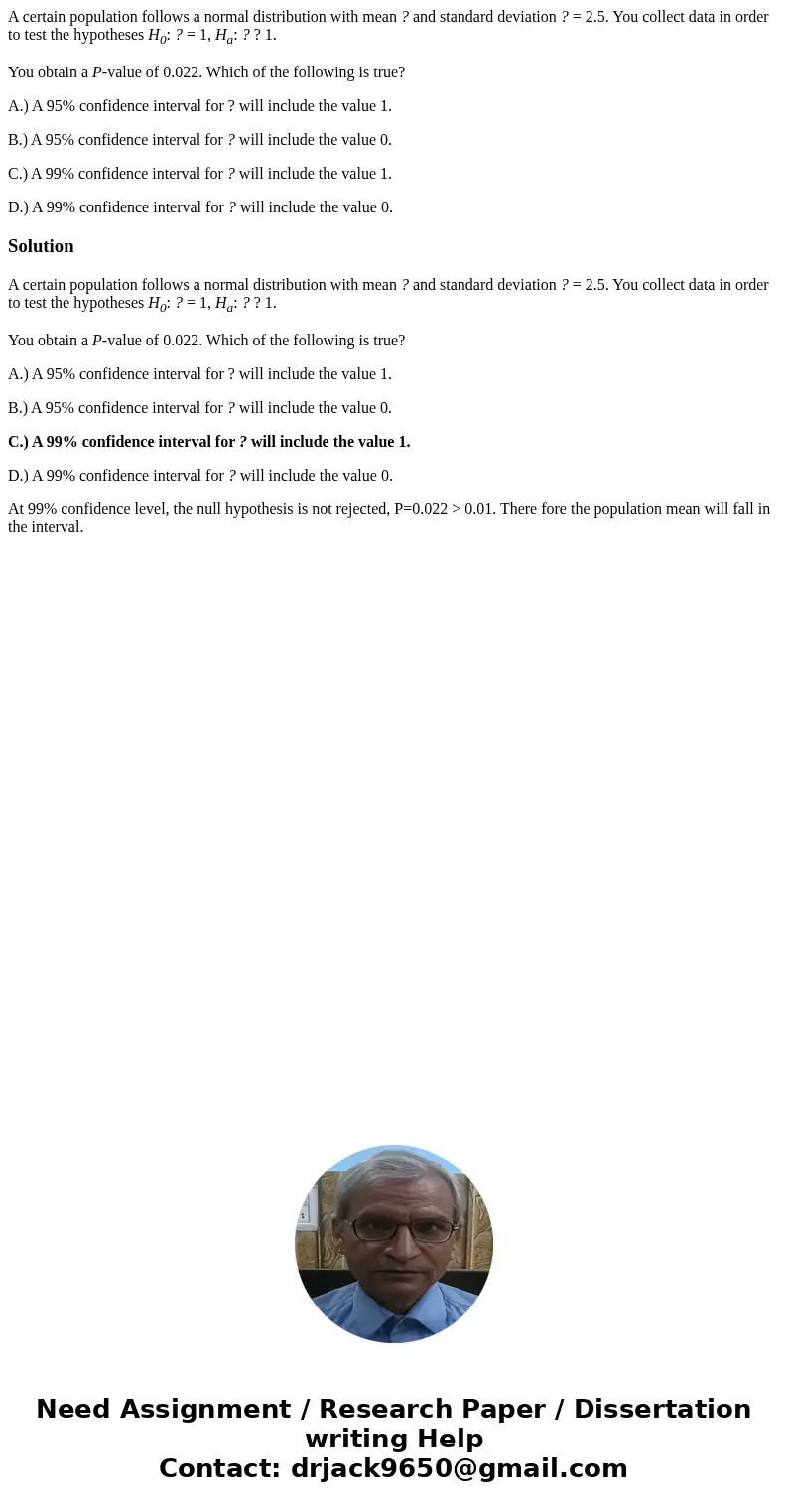 A certain population follows a normal distribution with mean ? and standard deviation ? = 2.5. You collect data in order to test the hypotheses H0: ? = 1, Ha: ? A certain population follows a normal distribution with mean ? and standard deviation ? = 2.5. You collect data in order to test the hypotheses H0: ? = 1, Ha: ?