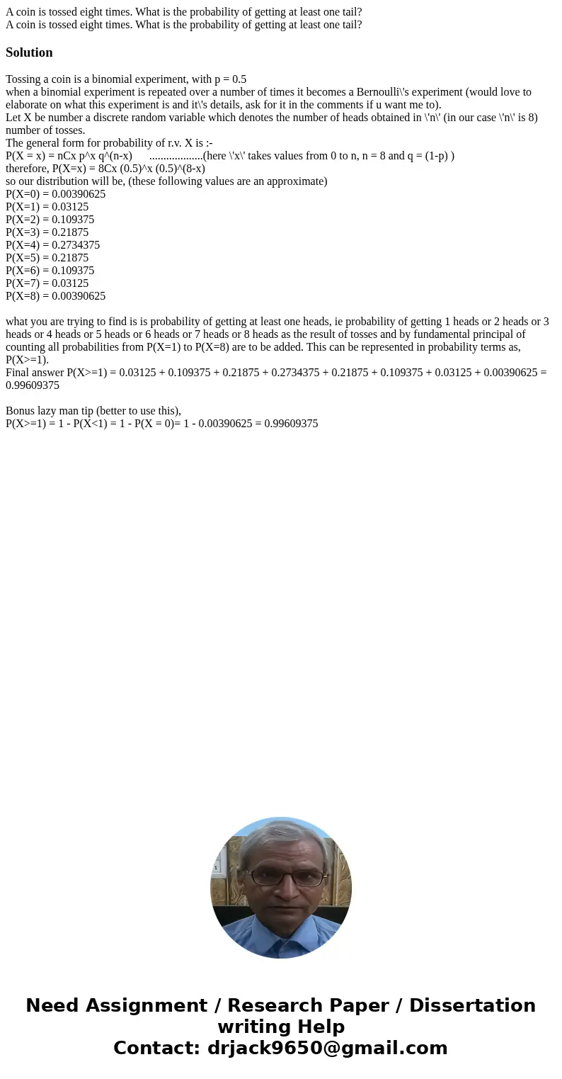 A coin is tossed eight times. What is the probability of getting at least one tail? A coin is tossed eight times. What is the probability of getting at least on A coin is tossed eight times. What is the probability of getting at least one tail? A coin is tossed eight times. What is the probability of getting at least on