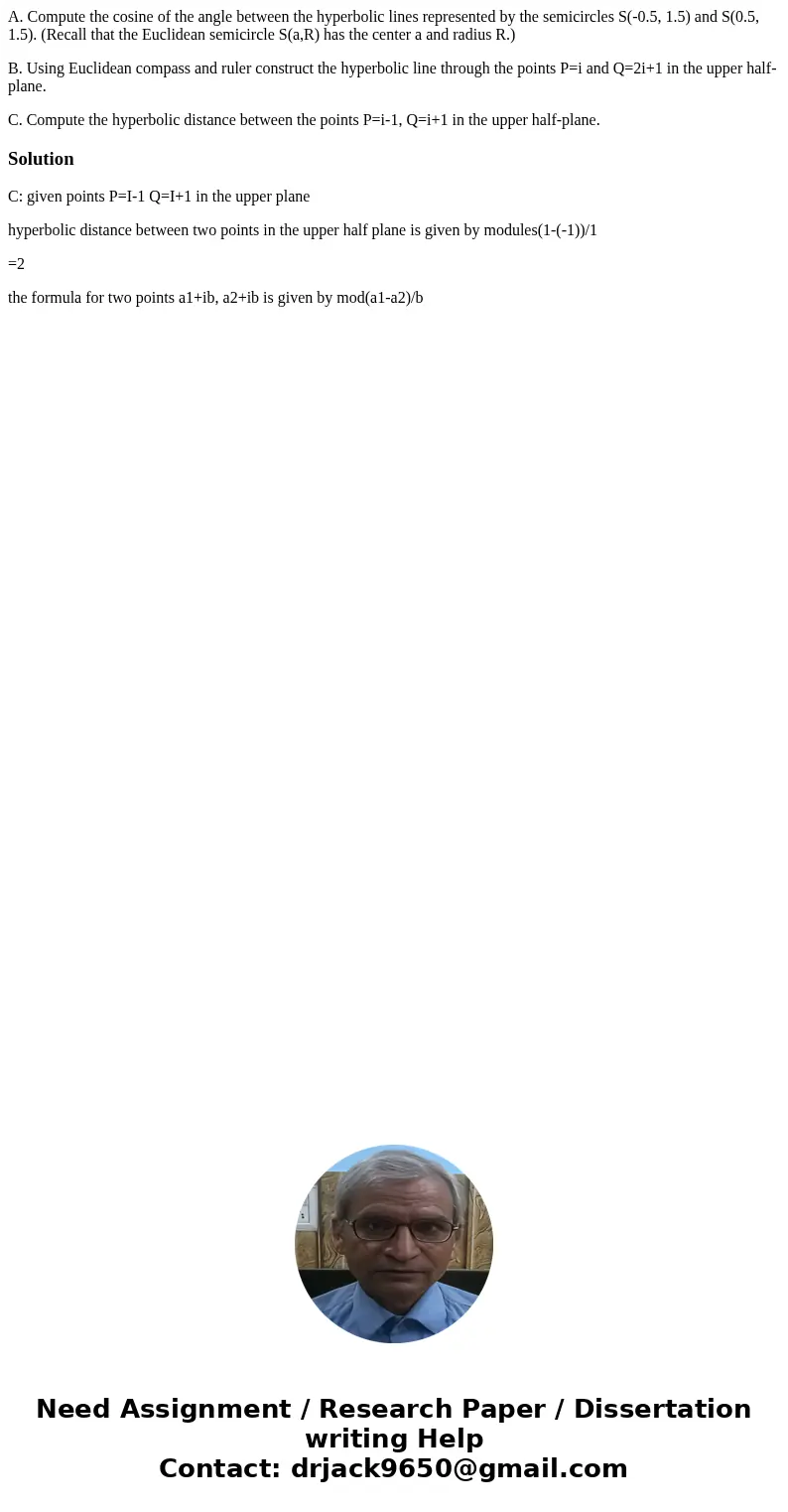 A. Compute the cosine of the angle between the hyperbolic lines represented by the semicircles S(-0.5, 1.5) and S(0.5, 1.5). (Recall that the Euclidean semicirc A. Compute the cosine of the angle between the hyperbolic lines represented by the semicircles S(-0.5, 1.5) and S(0.5, 1.5). (Recall that the Euclidean semicirc