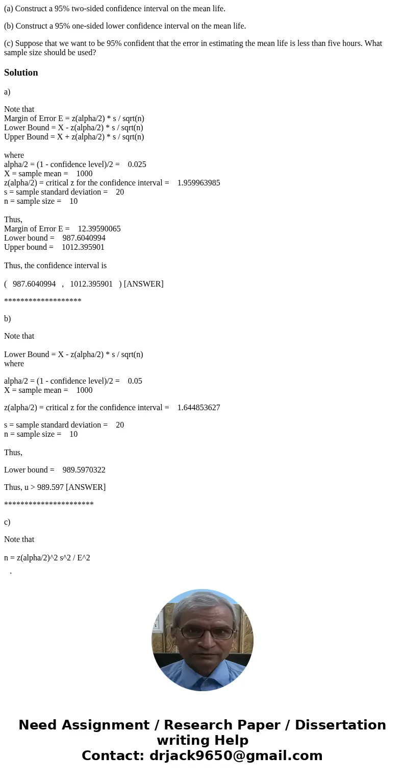 (a) Construct a 95% two-sided confidence interval on the mean life. (b) Construct a 95% one-sided lower confidence interval on the mean life. (c) Suppose that w (a) Construct a 95% two-sided confidence interval on the mean life. (b) Construct a 95% one-sided lower confidence interval on the mean life. (c) Suppose that w