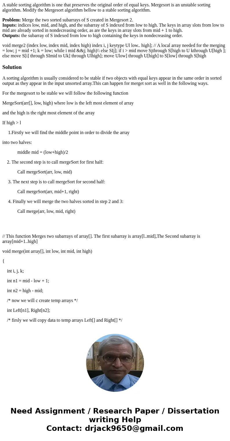 A stable sorting algorithm is one that preserves the original order of equal keys. Mergesort is an unstable sorting algorithm. Modify the Mergesort algorithm be A stable sorting algorithm is one that preserves the original order of equal keys. Mergesort is an unstable sorting algorithm. Modify the Mergesort algorithm be