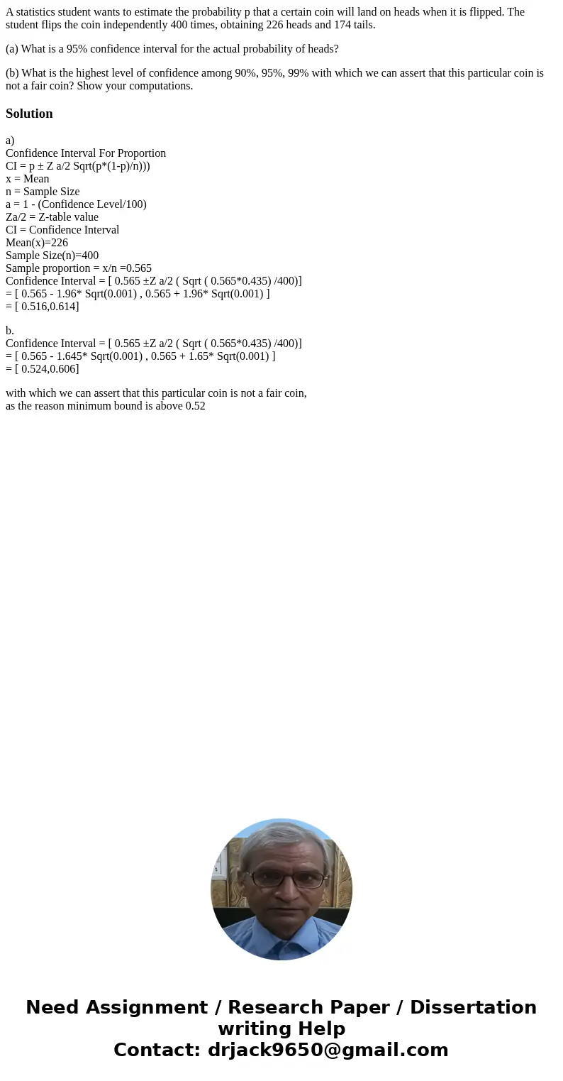 A statistics student wants to estimate the probability p that a certain coin will land on heads when it is flipped. The student flips the coin independently 400 A statistics student wants to estimate the probability p that a certain coin will land on heads when it is flipped. The student flips the coin independently 400