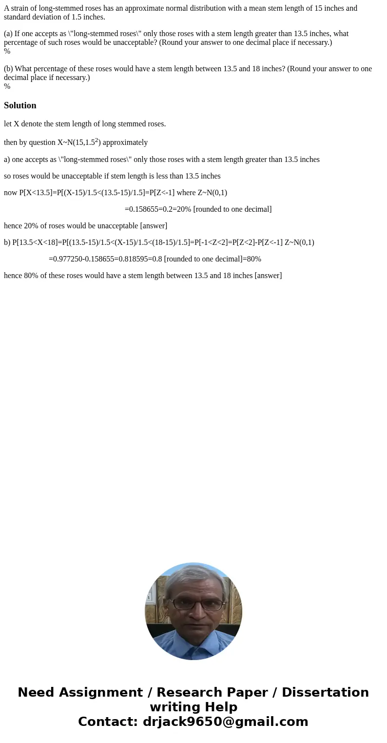 A strain of long-stemmed roses has an approximate normal distribution with a mean stem length of 15 inches and standard deviation of 1.5 inches. (a) If one acce A strain of long-stemmed roses has an approximate normal distribution with a mean stem length of 15 inches and standard deviation of 1.5 inches. (a) If one acce