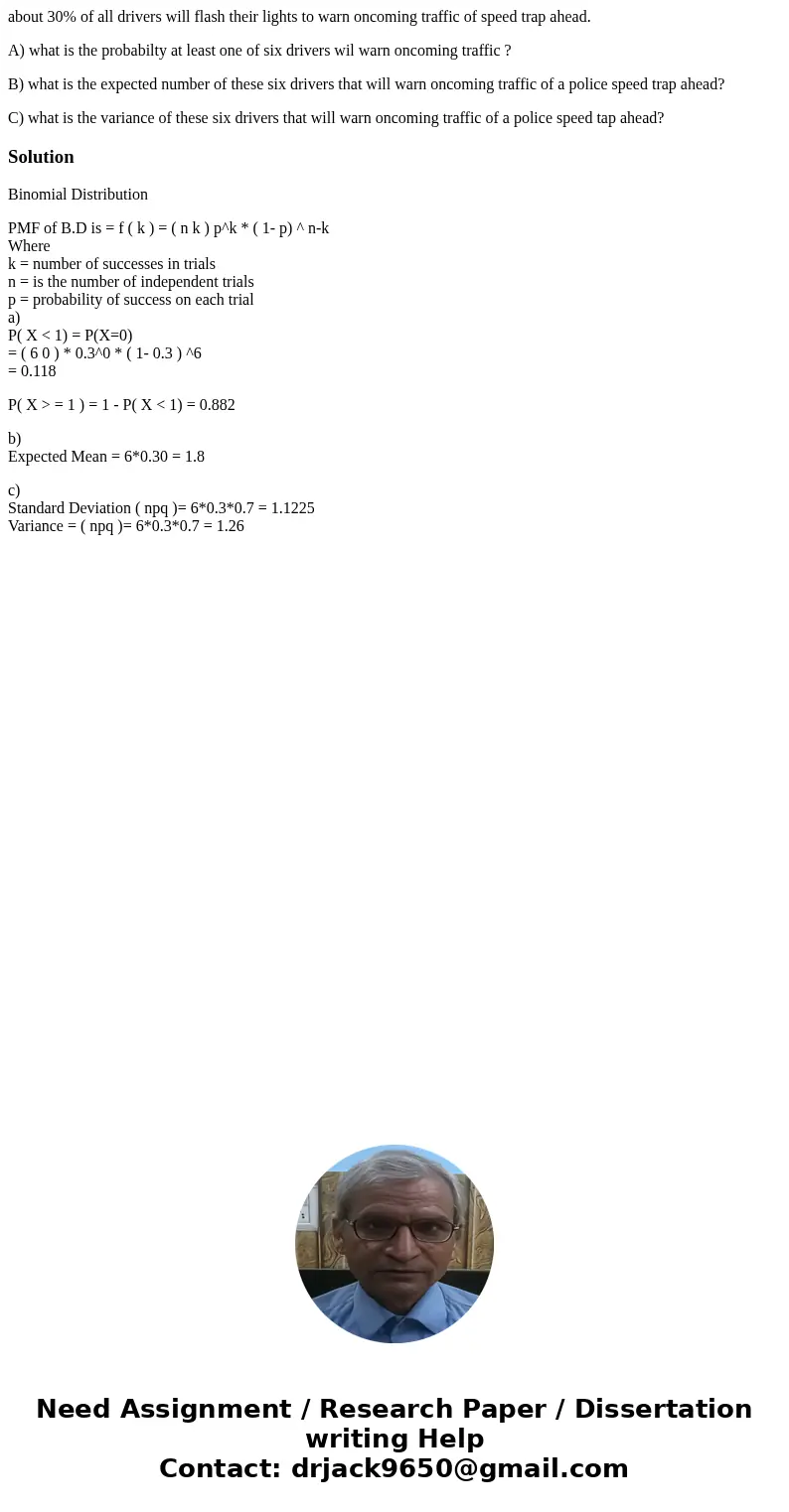 about 30% of all drivers will flash their lights to warn oncoming traffic of speed trap ahead. A) what is the probabilty at least one of six drivers wil warn on about 30% of all drivers will flash their lights to warn oncoming traffic of speed trap ahead. A) what is the probabilty at least one of six drivers wil warn on