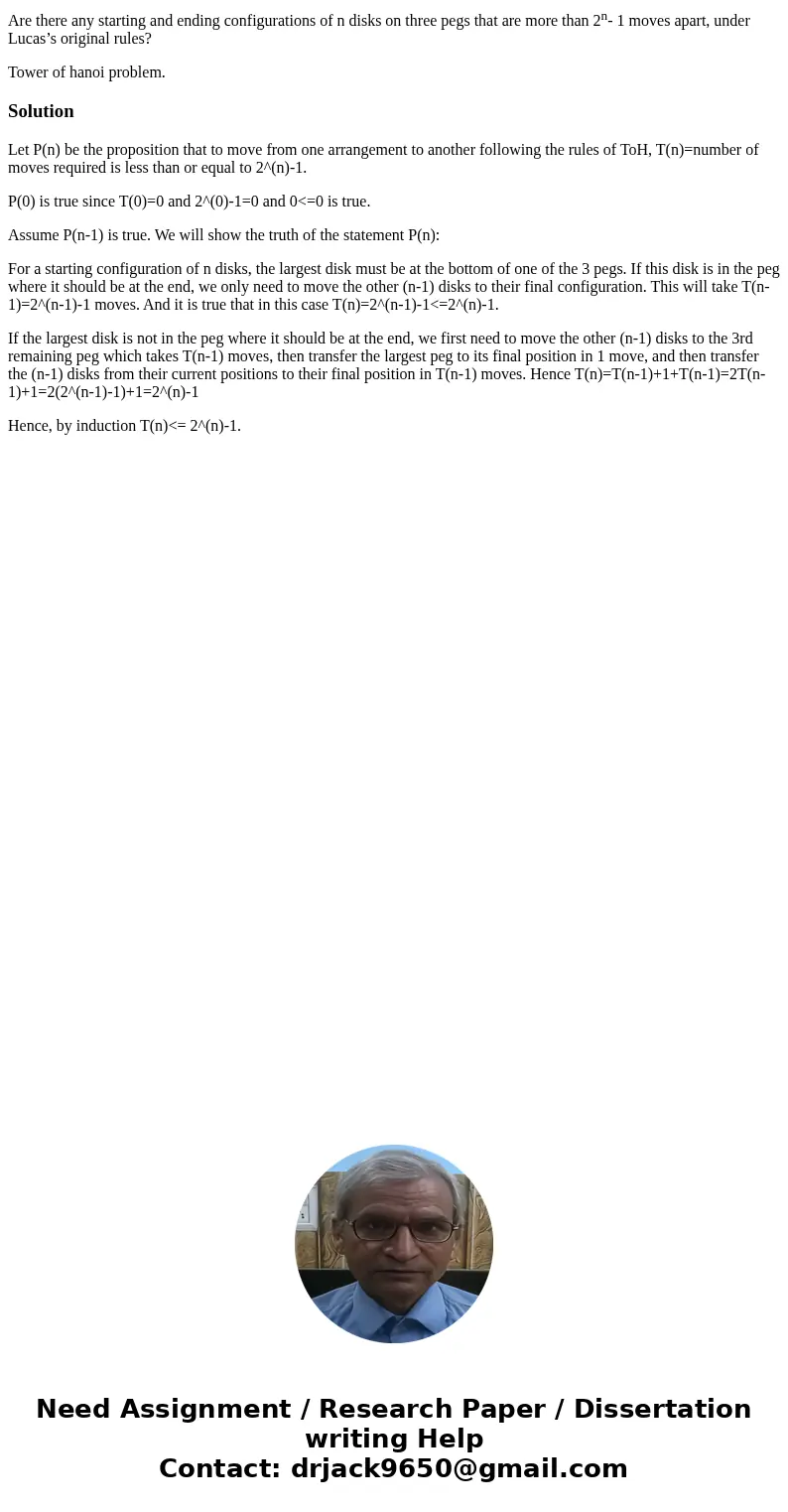 Are there any starting and ending configurations of n disks on three pegs that are more than 2n- 1 moves apart, under Lucas’s original rules? Tower of hanoi pro Are there any starting and ending configurations of n disks on three pegs that are more than 2n- 1 moves apart, under Lucas’s original rules? Tower of hanoi pro